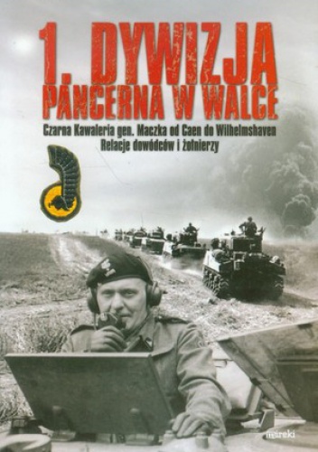 1. Dywizja Pancerna w walce. Czarna Kawaleria gen. Maczka od Caen do Wilhelmshaven. Relacje dowódców i żołnierzy. - Grzegorz Korczyński