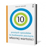 10 prostych sposobów na budowanie poczucia własnej wartości - Glenn R. Schiraldi