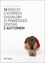 10 rzeczy, o których chciałoby ci powiedzieć dziecko z autyzmem - Ellen Notbohm