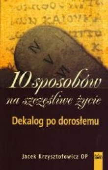10 sposobów na szczęśliwe życie. Dekalog po dorosłemu - Jacek Krzysztofowicz OP