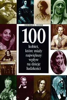 100 kobiet, które miały największy wpływ na dzieje ludzkości - Deborah G. Felder
