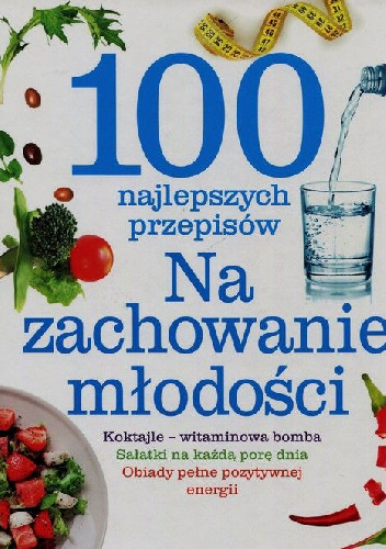 100 najlepszych przepisów. Na zachowanie młodości - praca zbiorowa