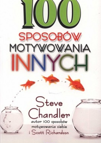 100 sposobów motywowania innych - Steve Chandler, Scott Richardson