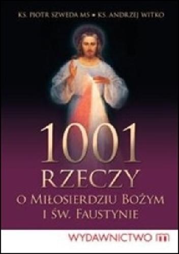 1001 rzeczy o Miłosierdziu Bożym i św. Faustynie - Andrzej Witko, ks. Piotr Szweda