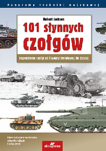 101 słynnych czołgów. Legendarne czołgi od I wojny światowej do dzisiaj - Robert Jackson
