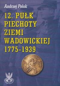12 pułk piechoty ziemi Wadowickiej 1775-1939 - Andrzej Polak