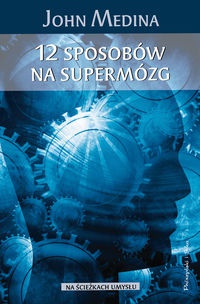 12 sposobów na supermózg. Jak przetrwać w pracy, domu i szkole - John Medina
