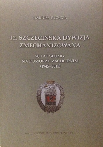 12.Szczecińska Dywizja Zmechanizowana - 70 lat służby na Pomorzu Zachodnim (1945-2015) - Dariusz Faszcza