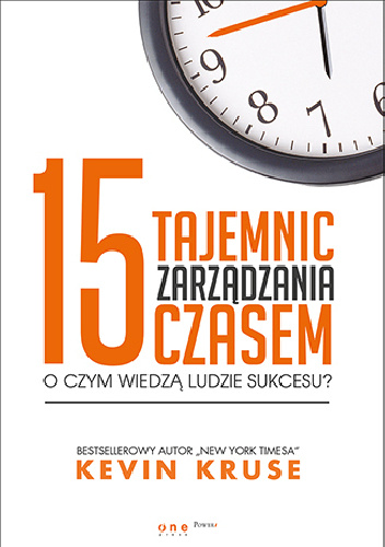 15 tajemnic zarządzania czasem. O czym wiedzą ludzie sukcesu? - Kevin Kruse