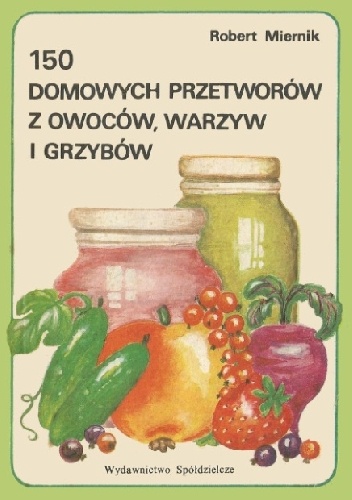 150 domowych przetworów z owoców, warzyw i grzybów - Robert Miernik