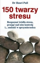 150 twarzy stresu : rozpoznać źródła stresu, przejąć nad nim kontrolę i... zmienić w sprzymierzeńca - Henri Pull