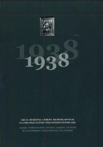 1938. Akcja burzenia cerkwi prawosławnych na Chełmszczyźnie i południowym Podlasiu - Grzegorz Kuprianowicz, Andrìj Savenec'