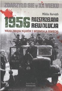 1956 - Rozstrzelana rewolucja. Walka zbrojna Węgrów z interwencją sowiecką - Miklos Horvath