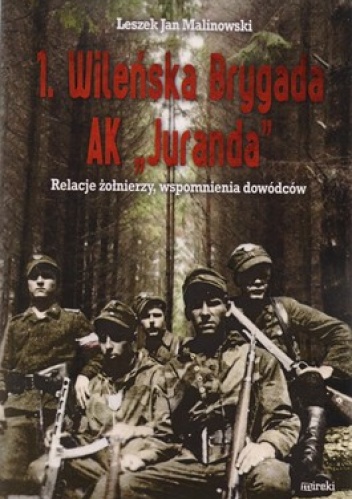 1.Wileńska Brygada AK Juranda. Relacje żołnierzy, wspomnienia dowódców - Leszek Jan Malinowski