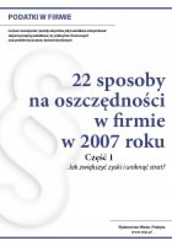 22 sposoby na oszczędności w firmie w 2007 roku. Część 1 - Redakcja Wiedza i Praktyka