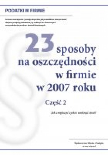 23 sposoby na oszczędności w firmie w 2007 roku. Część 2 - Redakcja Wiedza i Praktyka