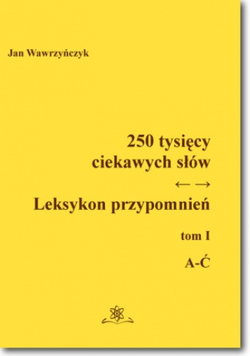 250 tysięcy ciekawych słów. Leksykon przypomnień Tom I (A-Ć) - Jan Wawrzyńczyk