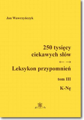 250 tysięcy ciekawych słów. Leksykon przypomnień  Tom  III (K-Nę) - Jan Wawrzyńczyk