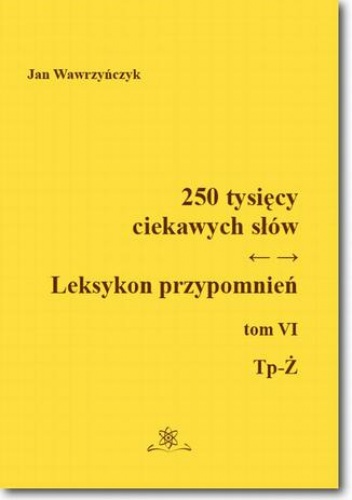 250 tysięcy ciekawych słów. Leksykon przypomnień  Tom  VI (Tp-Ż) - Jan Wawrzyńczyk