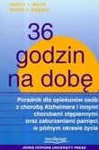 36 godzin na dobę : poradnik dla opiekunów osób z chorobą Alzheimera i innymi chorobami otępiennymi oraz zaburzeniami pamięci w późnym okresie życia - Nancy L. Mace, Peter V. Rabin.