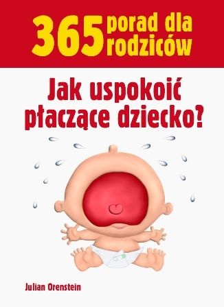 365 porad dla rodziców. Jak uspokoić płaczące dziecko? - Julian Orenstein