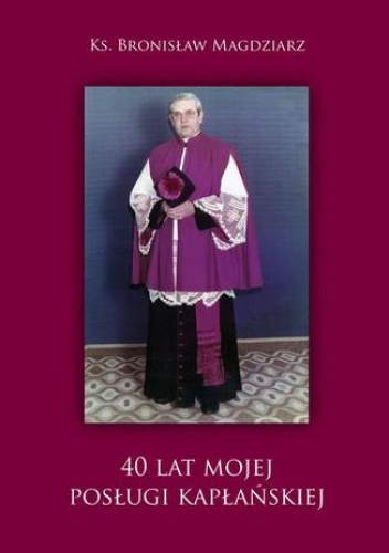 40 lat Mojej Posługi Kapłańskiej - Magdziarz Bronisław