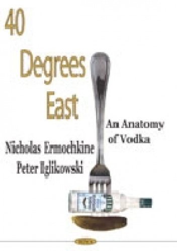 40° Degrees East: An Anatomy of Vodka - Peter Iglikowski, Nicolas Ermochkin