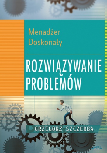 5 Menadżer doskonały. Rozwiązywanie problemów - Grzegorz Szczerba