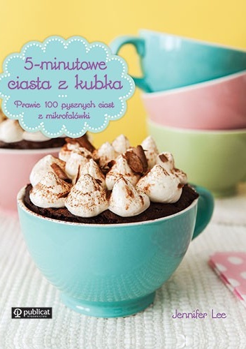 5-minutowe ciasta z kubka. Prawie 100 pysznych ciast z mikrofalówki - Jennifer Lee