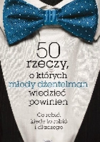 50 rzeczy o których młody dżentelmen wiedzieć powinien. Co robić kiedy to robic i dlaczego - John Bridges Bryan Kurtis