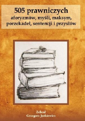 505 prawniczych aforyzmów, myśli, maksym, porzekadeł, sentencji i przysłów - Grzegorz Jurkiewicz