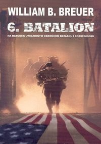 6 batalion. Na ratunek uwięzionym obrońcom Bataanu i Corregidoru - William B. Breuer