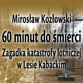 60 minut do śmierci. Zagadka katastrofy w Lesie Kabackim - Mirosław Kozłowski