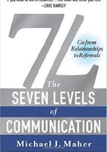 7L: The Seven Levels of Communication: Go From Relationships to Referrals - Michael Maher