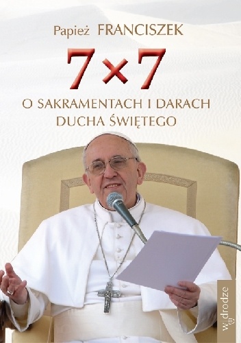 7x7 o sakramentach i darach Ducha Świętego - Franciszek (papież)