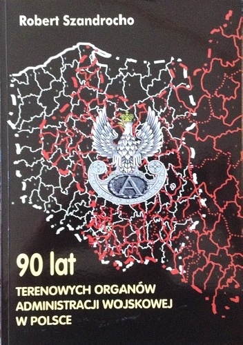 90 lat terenowych organów administracji wojskowej w Polsce - Robert Szandrocho