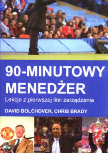 90-minutowy menedżer. Lekcje z pierwszej linii zarządzania - David Bolchover, Chris Brady