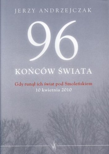 96 końców świata. Gdy runął ich świat pod Smoleńskiem. 10 kwietnia 2010 - Jerzy Andrzejczak