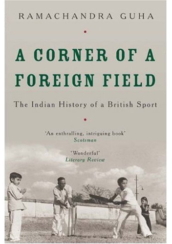 A Corner of a Foreign Field: The Indian History of a British Sport - Ramachandra Guha