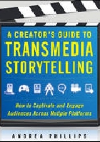 A Creator's Guide to Transmedia Storytelling: How to Captivate and Engage Audiences Across Multiple Platforms - Andrea Phillips