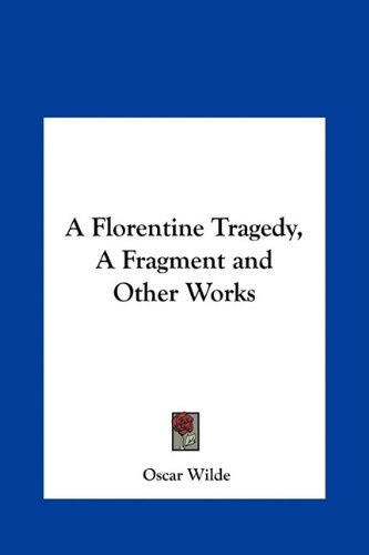 A Florentine Tragedy, A Fragment and Other Works - Oscar Wilde