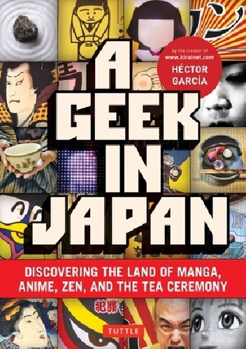 A geek in Japan. Discovering the land of manga, anime, Zen, and the tea ceremony - Hector Garcia