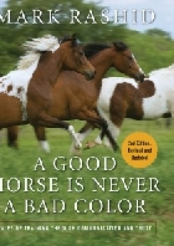 A Good Horse Is Never a Bad Color: Tales of Training through Communication and Trust - Mark Rashid