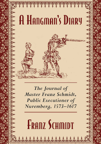 A Hangman's Diary. The Journal of Master Franz Schmidt, Public Executioner of Nuremberg, 1573–1617 - Franz Schmidt