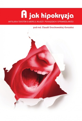 A jak hipokryzja. Antologia tekstów o aborcji, władzy, pieniądzach i sprawiedliwości - Claudia Snochowska-Gonzalez