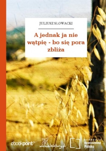 A jednak ja nie wątpię - bo się pora zbliża - Juliusz Słowacki
