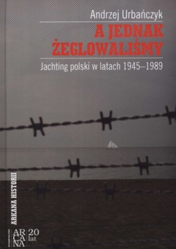 A jednak żeglowaliśmy. Jachting polski w latach 1945-1989 - Andrzej Urbańczyk
