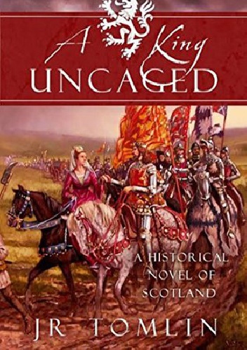 A King Uncaged: A Historical Novel of Scotland (The Stewart Chronicles Book 2) - J.R. Tomlin