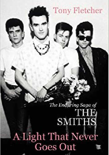 A Light That Never Goes Out: The Enduring Saga of the Smiths - Tony Fletcher