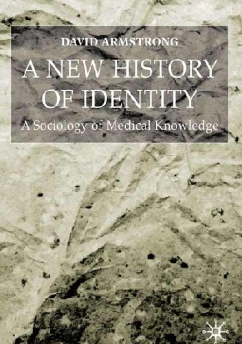 A New History of Identity. A Sociology of Medical Knowledge - David Armstrong